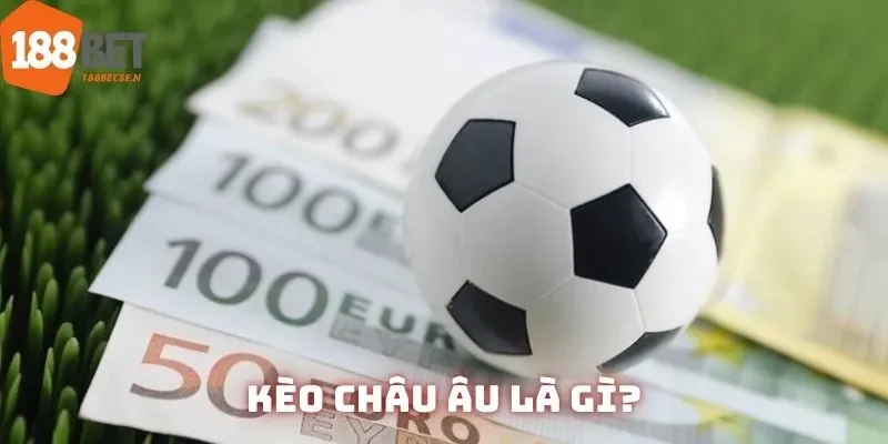 Khái niệm căn bản về kèo châu Âu mà mọi bet thủ đều phải biết