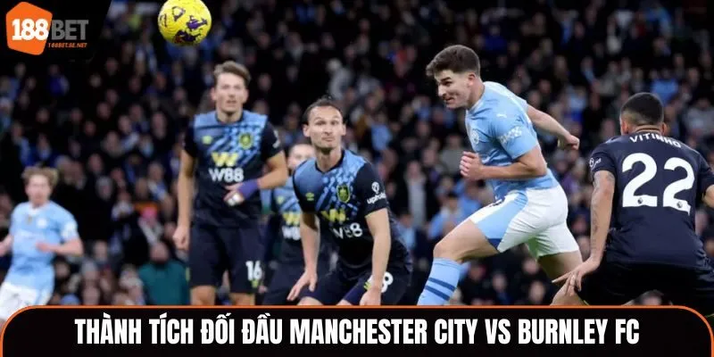 Soi kèo Manchester City vs Burnley FC - thống kê lịch sử đụng độ