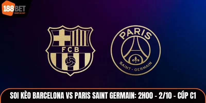 Soi Kèo Barcelona vs Paris Saint Germain: 2h00 - 2/10 - Cúp C1